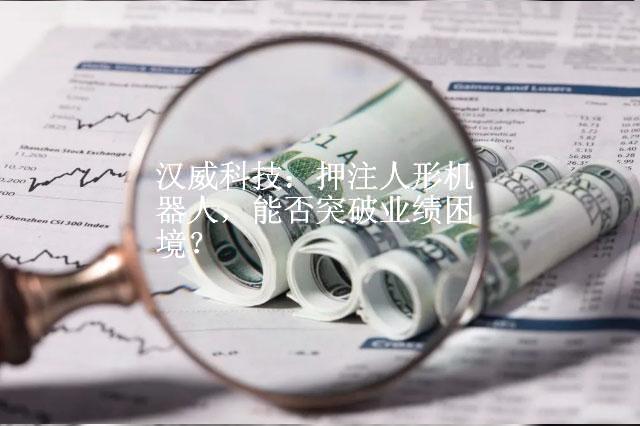 汉威科技：押注人形机器人，能否突破业绩困境？