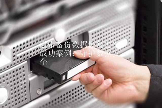 磁带备份数据恢复方案成功案例：守护数据安全