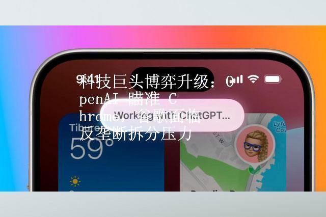 科技巨头博弈升级：OpenAI 瞄准 Chrome，谷歌面临反垄断拆分压力