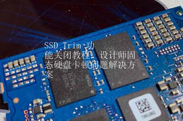 SSD Trim 功能关闭教程：设计师固态硬盘卡顿问题解决方案