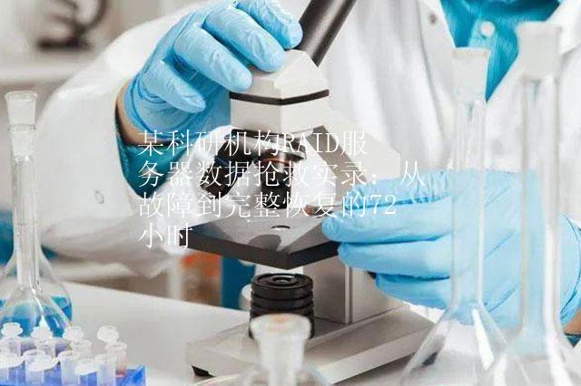 某科研机构RAID服务器数据抢救实录：从故障到完整恢复的72小时